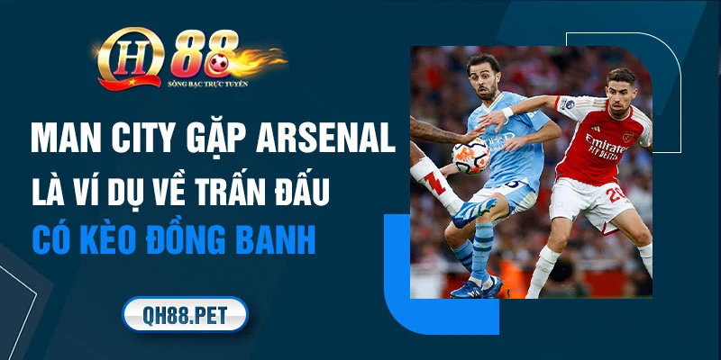 Man City gặp Arsenal là ví dụ về trận đấu có kèo đồng banh