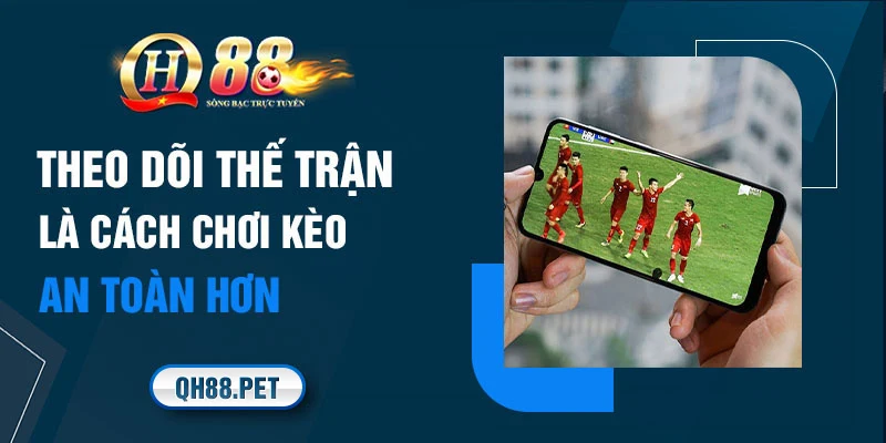 Theo dõi thế trận là cách chơi kèo này an toàn hơn